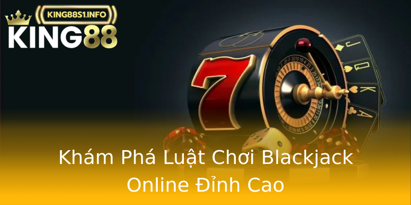 Khám Phá Luật Chơi Blackjack Online Đỉnh Cao Khám Phá Luật Chơi Blackjack Online Đỉnh Cao