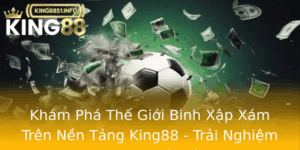 Kham Pha The Gioi Binh Xap Xam Tren Nen Tang King88 Trai Nghiem Game Tuyet Voi