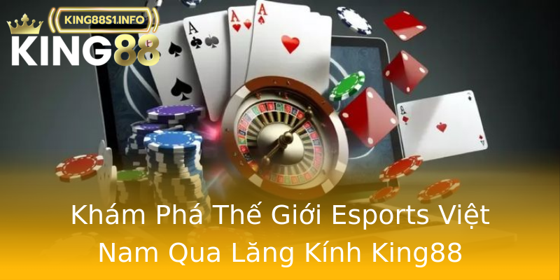 Khám Phá Thế Giới Esports Việt Nam Qua Lăng Kính King88 Khám Phá Thế Giới Esports Việt Nam Qua Lăng Kính King88