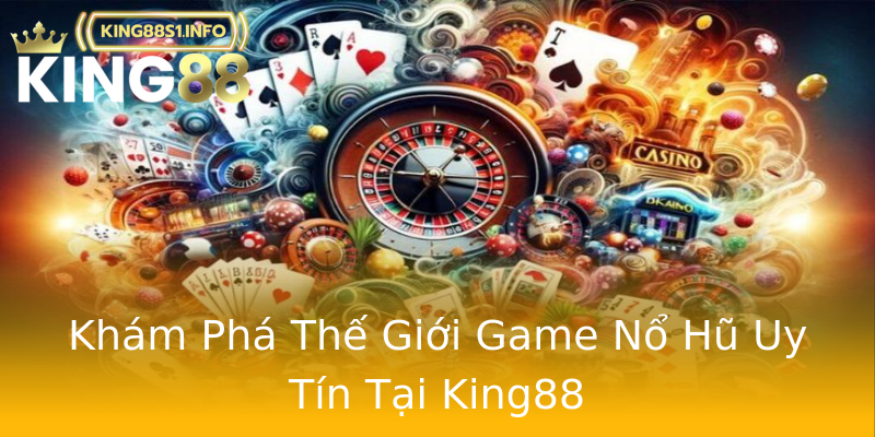 Khám Phá Thế Giới Game Nổ Hũ Uy Tín Tại King88 Khám Phá Thế Giới Game Nổ Hũ Uy Tín Tại King88