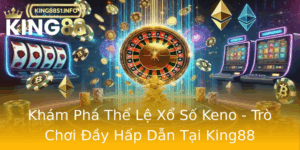 Kham Pha The Le Xo So Keno Tro Choi Ay Hap Dan Tai King88