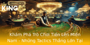 Kham Pha Tro Choi Tien Len Mien Nam Nhung Tactics Thang Lon Tai King88