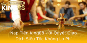 Nap Tien King88 Bi Quyet Giao Dich Sieu Toc Khong Lo Phi