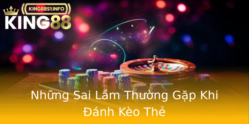 Những Sai Lầm Thường Gặp Khi Đánh Kèo Thẻ Những Sai Lầm Thường Gặp Khi Đánh Kèo Thẻ